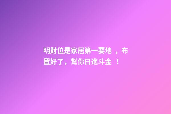 明財位是家居第一要地，布置好了，幫你日進斗金！